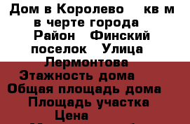Дом в Королево 60 кв.м. в черте города. › Район ­ Финский поселок › Улица ­ Лермонтова › Этажность дома ­ 1 › Общая площадь дома ­ 60 › Площадь участка ­ 600 › Цена ­ 30 000 - Московская обл., Королев г. Недвижимость » Дома, коттеджи, дачи аренда   